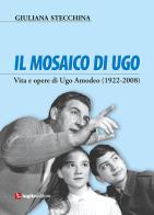 Il mosaico di Ugo. Vita e opere di Ugo Amodeo (1922-2008) di Giuliana Stecchina edito da Luglio (Trieste)