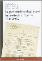 La persecuzione degli ebrei in provincia di Treviso 1938-1945 di Ivo Dalla Costa, Roberto Pignatiello, Federico Maistrello edito da ISTRESCO