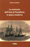 La marineria dell'isola di Pantelleria in epoca moderna di Orazio Ferrara edito da Editoriale Agorà