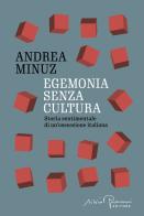 Egemonia senza cultura. Storia sentimentale di un'ossessione italiana di Andrea Minuz edito da Silvio Berlusconi Editore