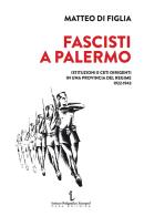 Fascisti a Palermo. Istituzioni e ceti dirigenti in una provincia del regime 1922-1943 di Matteo Di Figlia edito da Istituto Poligrafico Europeo