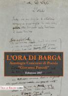 L' ora di Barga. Antologia Premio «Giovanni Pascoli» 2017 edito da Tra le righe libri