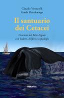 Il santuario dei cetacei. Crociera nel mar Ligure con balene, delfini e capodogli di Claudio Venturelli, Guido Pietroluongo edito da Historica Edizioni