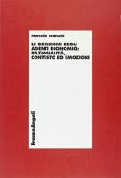 Le decisioni degli agenti economici: razionalità, contesto ed emozioni di Marcello Tedeschi edito da Franco Angeli