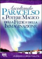 Il potere magico della fede e dell'immaginazione. Ascoltando Paracelso di Paracelso edito da Bis