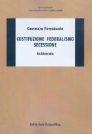 Costituzione federalismo secessione. Un itinerario di Gennaro Ferraiuolo edito da Editoriale Scientifica