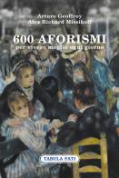 600 aforismi per vivere meglio ogni giorno di Arturo Geoffroy, Alex Arturo Missikoff edito da Tabula Fati
