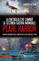 La battaglia che cambiò la seconda guerra mondiale: Pearl Harbor. Strategie, protagonisti, mezzi e armi dell'attacco più celebre della storia di Roberto Iacopini edito da Newton Compton Editori