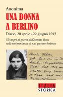 Una donna a Berlino. Diario, 20 aprile - 22 giugno 1945 di Anonima edito da ITALIA Storica Edizioni