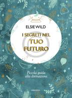 I segreti nel tuo futuro. Piccola guida alla divinazione di Elsie Wild edito da Armenia