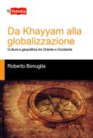 Da Khayyam alla globalizzazione. Cultura e geopolitica tra oriente e occidente di Roberto Bonuglia edito da Lampi di Stampa