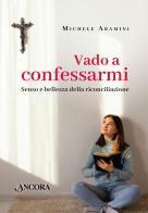 Vado a confessarmi. Senso e bellezza della riconciliazione di Michele Aramini edito da Ancora
