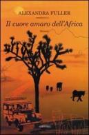 Il cuore amaro dell'Africa di Alexandra Fuller edito da Sartorio