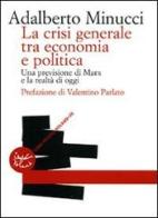 La crisi generale tra economia e politica. Una previsione di Marx e la realtà di oggi di Adalberto Minucci edito da Voland