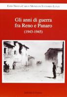 Gli anni di guerra. Fra Reno e Panaro (1943-1945) di Ezio Trota, Carlo Mondani, Vittorio Lenzi edito da Il Fiorino