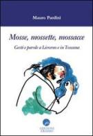 Mosse mossette mossacce. Gesti e parole a Livorno e in Toscana di Mauro Pardini edito da Edizioni Erasmo
