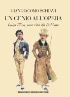 Un genio all'Opera. Luigi Illica, una vita da Bohème di Giangiacomo Schiavi edito da Brioschi