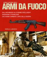 Storia illustrata delle armi da fuoco. Dall'archibugio alle bombe intelligenti invenzioni e tecnologie che hanno cambiato l'arte della guerra. Ediz. illustrata di Nicola Labanca edito da Giunti Editore