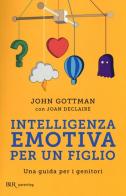 Intelligenza emotiva per un figlio. Una guida per i genitori di John Gottman, Joan Declaire edito da Rizzoli
