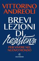 Brevi lezioni di resistenza. Per vivere nel nuovo mondo di Vittorino Andreoli edito da Solferino