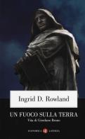 Un fuoco sulla terra. Vita di Giordano Bruno di Ingrid D. Rowland edito da Laterza