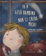 Io a Gesù bambino non ci credo mica! di Paolo Alliata, Carla Manea edito da Valentina Edizioni