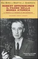 Robert Oppenheimer, il padre della bomba atomica. Il trionfo e la tragedia di uno scienziato di Kai Bird, Martin J. Sherwin edito da Garzanti