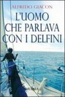 L' uomo che parlava con i delfini di Alfredo Giacon edito da Ugo Mursia Editore