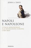 Napoli e Napoleone. L'Italia meridionale e le rivoluzioni europee (1780-1860) di John Anthony Davis edito da Rubbettino