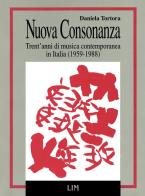 Nuova consonanza. Trent'anni di musica contemporanea in Italia (1959-1988) di Daniela Tortora edito da LIM