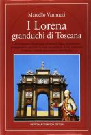 I Lorena. Granduchi di Toscana di Marcello Vannucci edito da Newton & Compton