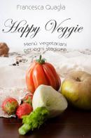 Happy veggie. Menù vegetariani per ogni stagione di Francesca Quaglia edito da ilmiolibro self publishing