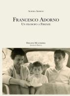 Francesco Adorno. Un filosofo a Firenze di Aurora Adorno edito da Diogene Multimedia