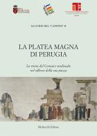 La Platea Magna di Perugia. La storia del Comune medievale nel riflesso della sua piazza edito da Morlacchi