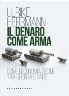 Il denaro come arma. Come l'economia decide tra guerra e pace di Ulrike Herrmann edito da Castelvecchi