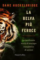 La belva più feroce. La terrificante storia di una tigre mangiatrice di uomini di Dane Hucklebridge edito da HarperCollins Italia
