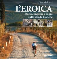 L' eroica. Storie, imprese e sogni sulle strade bianche di Giancarlo Brocci edito da Giunti Editore