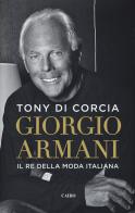 Giorgio Armani. Il re della moda italiana di Tony Di Corcia edito da Cairo