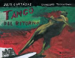 Tango del ritorno. Ediz. a colori di Julio Cortázar, Gianluigi Toccafondo edito da Gallucci