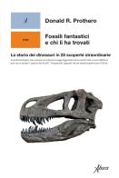 Fossili fantastici e chi li ha trovati. La storia dei dinosauri in 25 scoperte straordinarie di Donald R. Prothero edito da Aboca Edizioni
