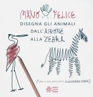 Mano felice disegna gli animali. Ediz. illustrata di Alessandro Sanna edito da Franco Cosimo Panini