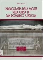 L' aristocrazia della morte nella chiesa di San Domenico a Pistoia di Elettra Giaconi edito da Nerbini