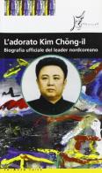 L' adorato Kim Jong-il. Biografia ufficiale del leader nordcoreano edito da O Barra O Edizioni