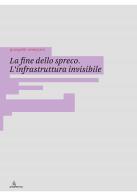 La fine dello spreco. L'infrastruttura invisibile. Ediz. illustrata edito da Anteferma Edizioni