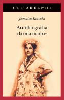 Autobiografia di mia madre. Nuova ediz. di Jamaica Kincaid edito da Adelphi