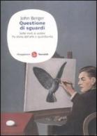 Questione di sguardi. Sette inviti al vedere fra storia dell'arte e quotidianità. Ediz. illustrata di John Berger edito da Il Saggiatore