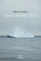 Estetica del Polo Nord di Michel Onfray edito da Ponte alle Grazie