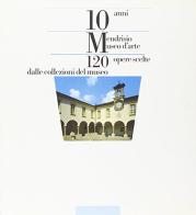 Dieci anni Mendrisio Museo d'arte. 120 opere scelte dalle collezioni del museo edito da Giampiero Casagrande editore