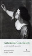 Artemisia Gentileschi. La pittura della passione di Francesca Torres, Tiziana Agnati edito da Selene