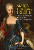 Maria Teresa e Trieste. Storia e culture della città e del suo porto edito da Antiga Edizioni